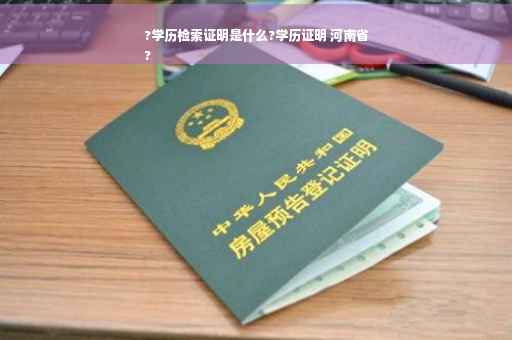 ?学历检索证明是什么?学历证明 河南省
?