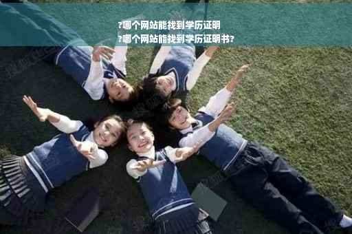 ?哪个网站能找到学历证明
?哪个网站能找到学历证明书?