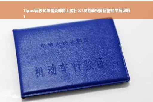 ?ipad高校优惠需要邮箱上传什么?发邮箱投简历附加学历证明
?