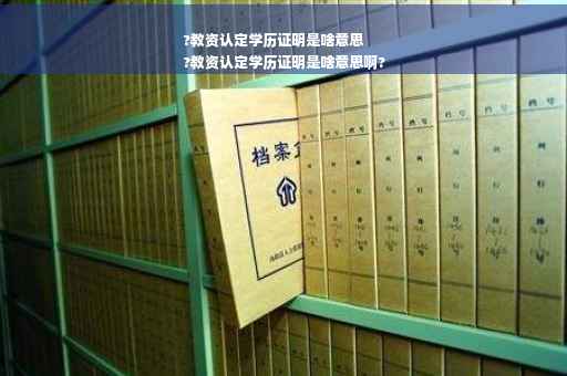 ?教资认定学历证明是啥意思
?教资认定学历证明是啥意思啊?