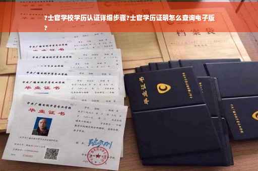 ?士官学校学历认证详细步骤?士官学历证明怎么查询电子版
?