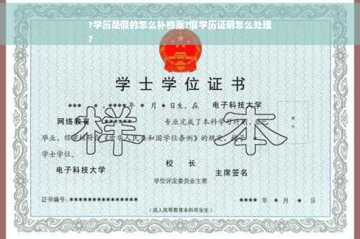 ?学历是假的怎么补档案?假学历证明怎么处理
?