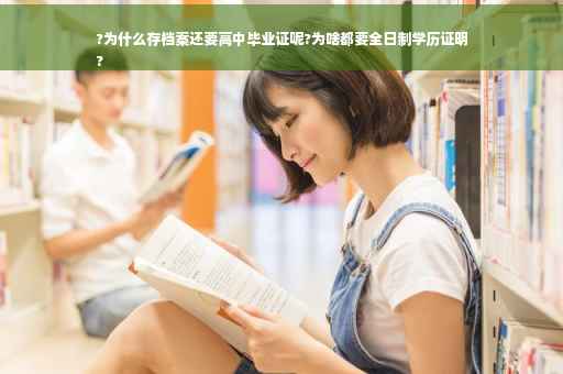 ?为什么存档案还要高中毕业证呢?为啥都要全日制学历证明
?