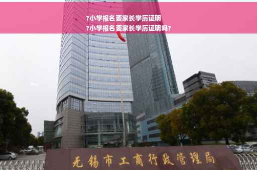 ?小学报名要家长学历证明
?小学报名要家长学历证明吗?