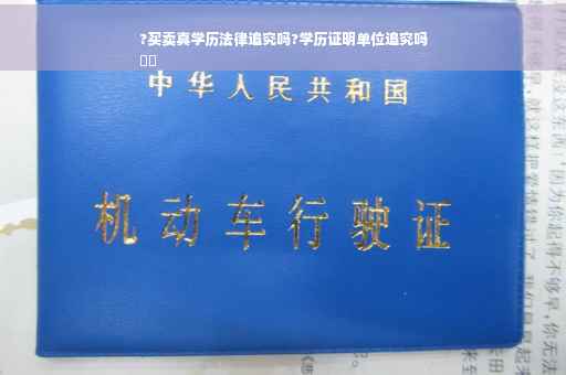?买卖真学历法律追究吗?学历证明单位追究吗
⚡️