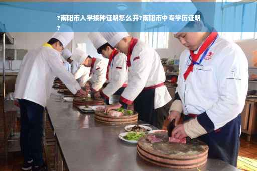 ?南阳市入学接种证明怎么开?南阳市中专学历证明
?