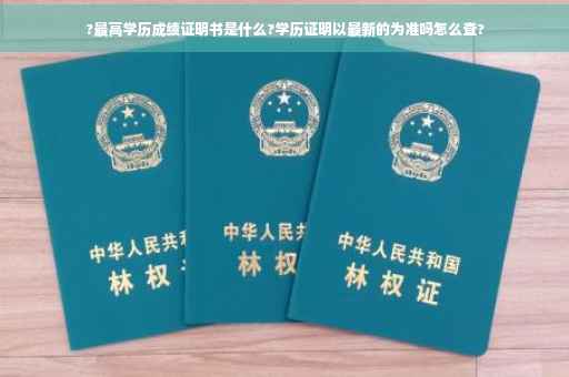 ?最高学历成绩证明书是什么?学历证明以最新的为准吗怎么查?