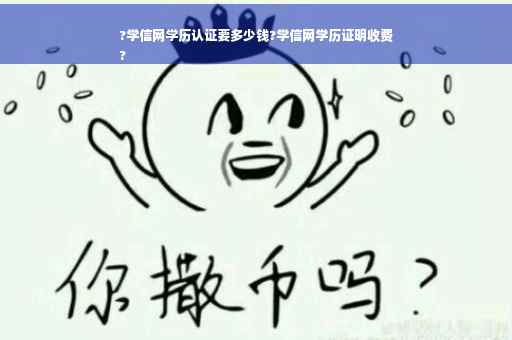 ?学信网学历认证要多少钱?学信网学历证明收费
?