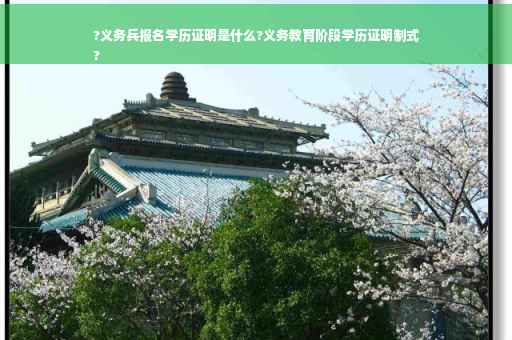 ?义务兵报名学历证明是什么?义务教育阶段学历证明制式
?