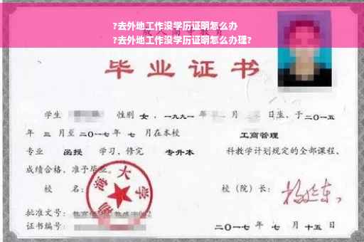 ?去外地工作没学历证明怎么办
?去外地工作没学历证明怎么办理?