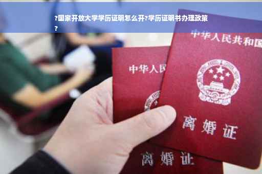 ?国家开放大学学历证明怎么开?学历证明书办理政策
?