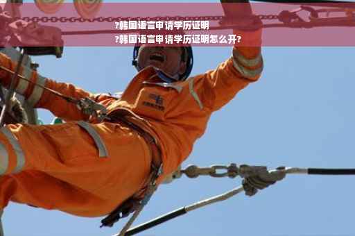 ?韩国语言申请学历证明
?韩国语言申请学历证明怎么开?
