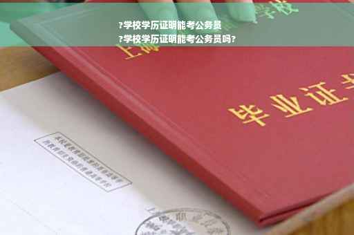 ?学校学历证明能考公务员
?学校学历证明能考公务员吗?