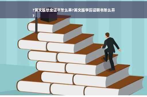 ?英文版毕业证书怎么弄?英文版学历证明书怎么开
?