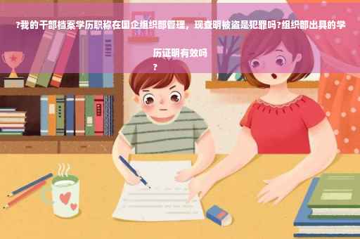 ?我的干部档案学历职称在国企组织部管理，现查明被盗是犯罪吗?组织部出具的学历证明有效吗
?