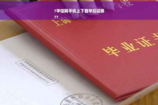 ?学信网手机上下载学历证明
??