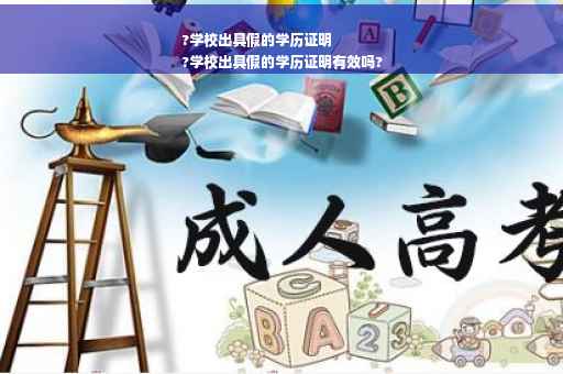 ?学校出具假的学历证明
?学校出具假的学历证明有效吗?