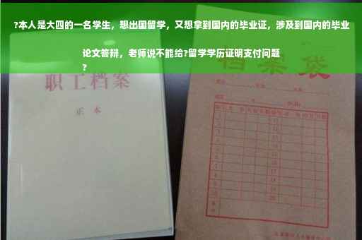 ?本人是大四的一名学生，想出国留学，又想拿到国内的毕业证，涉及到国内的毕业论文答辩，老师说不能给?留学学历证明支付问题
?