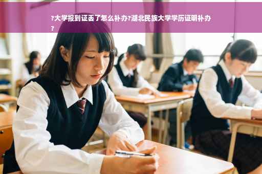 ?大学报到证丢了怎么补办?湖北民族大学学历证明补办
?