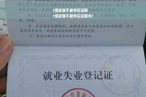 ?保安查不查学历证明
?保安查不查学历证明书?