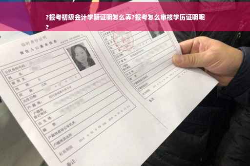 ?报考初级会计学籍证明怎么弄?报考怎么审核学历证明呢
?