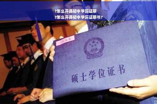 ?怎么开具初中学历证明
?怎么开具初中学历证明书?