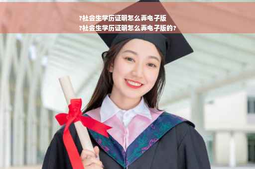 ?社会生学历证明怎么弄电子版
?社会生学历证明怎么弄电子版的?