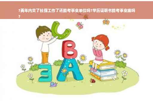 ?两年内交了社保工作了还能考事业单位吗?学历证明书能考事业编吗
?