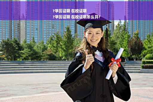 ?学历证明 在校证明
?学历证明 在校证明怎么开?