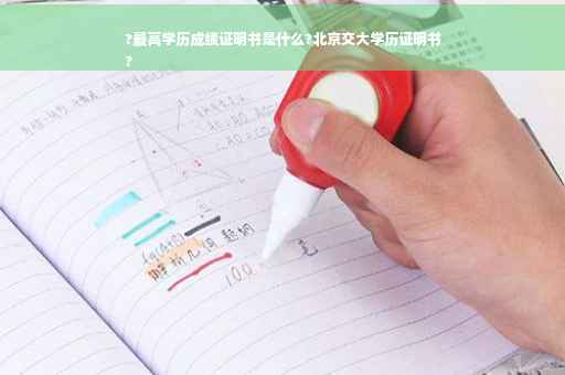 ?最高学历成绩证明书是什么?北京交大学历证明书
?