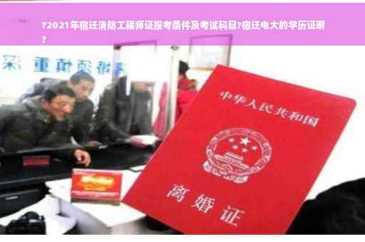 ?2021年宿迁消防工程师证报考条件及考试科目?宿迁电大的学历证明
?