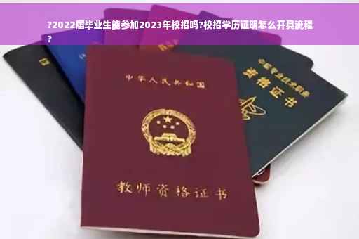 ?2022届毕业生能参加2023年校招吗?校招学历证明怎么开具流程
?