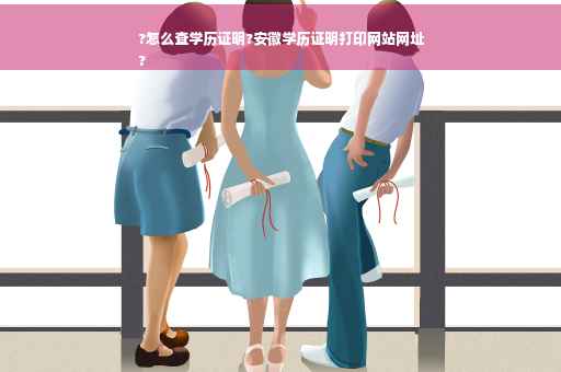 ?怎么查学历证明?安徽学历证明打印网站网址
?