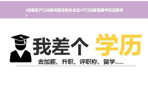 ?结婚后户口迁移问题没有毕业证?户口迁移需要学历证明吗
?