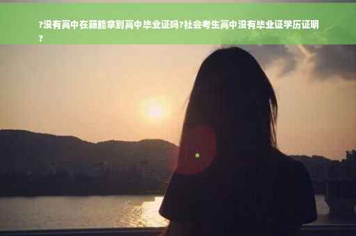 ?没有高中在籍能拿到高中毕业证吗?社会考生高中没有毕业证学历证明
?