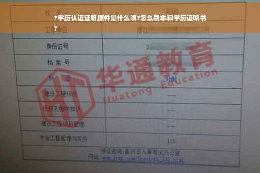 ?学历认证证明原件是什么啊?怎么刷本科学历证明书
?