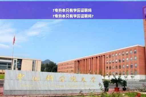 ?专升本只有学历证明吗
?专升本只有学历证明吗?
