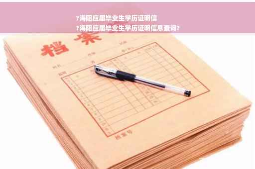 ?海阳应届毕业生学历证明信
?海阳应届毕业生学历证明信息查询?