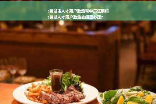 ?芜湖市人才落户政策带学历证明吗
?芜湖人才落户政策去哪里办理?