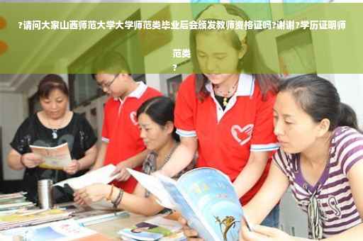 ?请问大家山西师范大学大学师范类毕业后会颁发教师资格证吗?谢谢?学历证明师范类
?