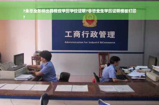 ?未毕业怎样出具相应学历学位证明?非毕业生学历证明模板打印
?