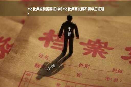 ?化妆师应聘需要证书吗?化妆师面试要不要学历证明
?