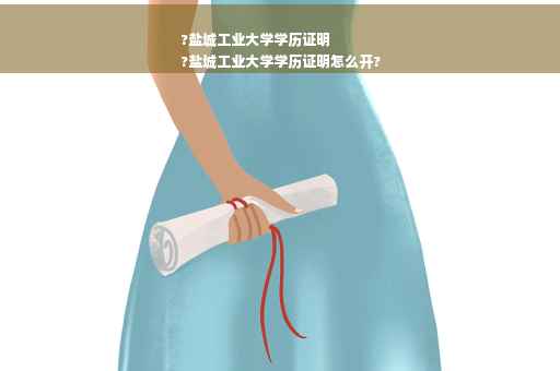 ?盐城工业大学学历证明
?盐城工业大学学历证明怎么开?