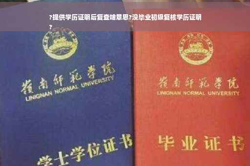 ?提供学历证明后复查啥意思?没毕业初级复核学历证明
?