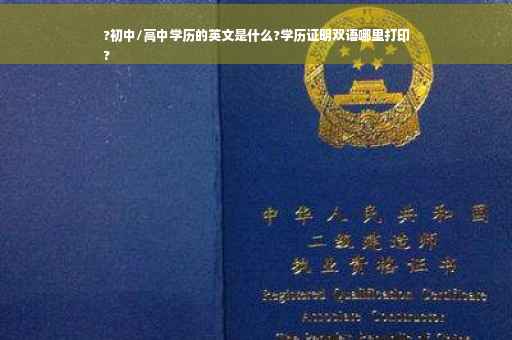 ?初中/高中学历的英文是什么?学历证明双语哪里打印
?
