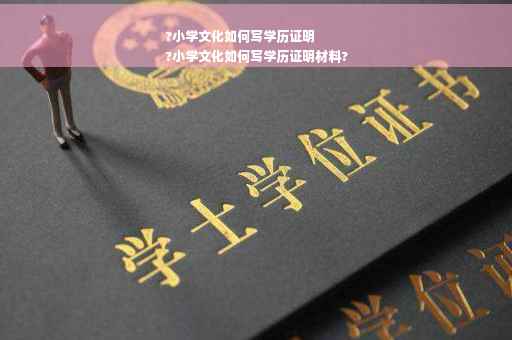 ?小学文化如何写学历证明
?小学文化如何写学历证明材料?