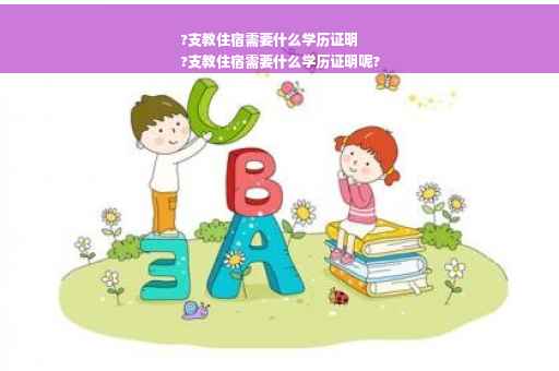 ?支教住宿需要什么学历证明
?支教住宿需要什么学历证明呢?