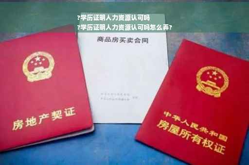 ?学历证明人力资源认可吗
?学历证明人力资源认可吗怎么弄?