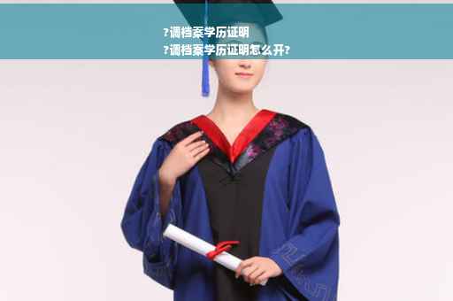 ?调档案学历证明
?调档案学历证明怎么开?