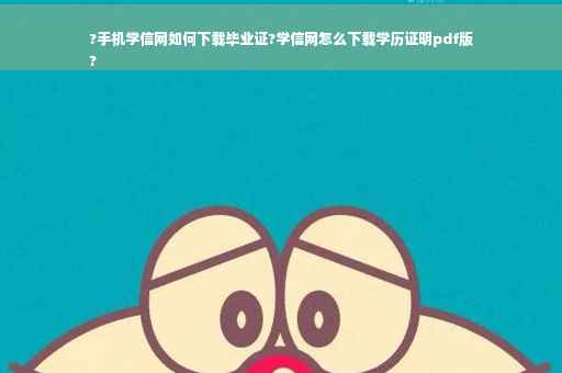 ?手机学信网如何下载毕业证?学信网怎么下载学历证明pdf版
?
